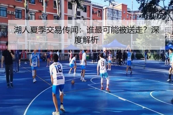 湖人夏季交易传闻：谁最可能被送走？深度解析